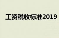 工资税收标准2019（2019工资纳税标准）