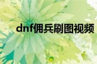 dnf佣兵刷图视频（dnf佣兵怎么出战）