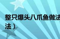 整只爆头八爪鱼做法视频（整只爆头八爪鱼做法）
