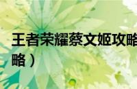 王者荣耀蔡文姬攻略教学（王者荣耀蔡文姬攻略）