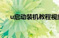 u启动装机教程视频（u启动装机教程）