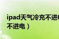 ipad天气冷充不进电怎么办（ipad天气冷充不进电）