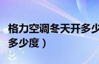 格力空调冬天开多少度合适（格力空调冬天开多少度）