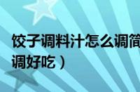 饺子调料汁怎么调简单窍门（饺子调料汁怎么调好吃）