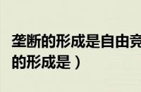 垄断的形成是自由竞争发展的必然结果（垄断的形成是）