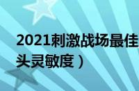 2021刺激战场最佳灵敏度设置（刺激战场镜头灵敏度）