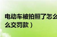 电动车被拍照了怎么网上怎么交罚款（网上怎么交罚款）