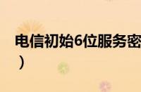 电信初始6位服务密码（电信服务密码怎么查）