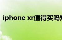 iphone xr值得买吗知乎（苹果xr值得买吗）