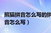 熊猫拼音怎么写的拼音怎么读啊视频（熊猫拼音怎么写）