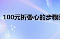 100元折叠心的步骤图解（用100元折叠心）