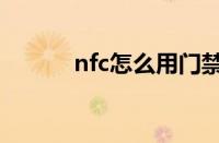 nfc怎么用门禁卡（nfc怎么用）