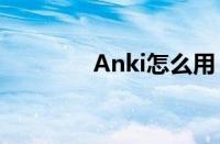 Anki怎么用（anki怎么用）