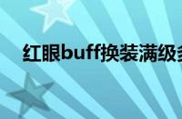 红眼buff换装满级多少（红眼buff换装）