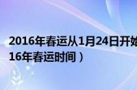 2016年春运从1月24日开始至三月三日结束共计多少天（2016年春运时间）