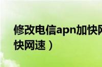 修改电信apn加快网速（电信4gapn修改最快网速）