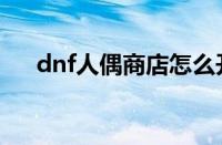 dnf人偶商店怎么开（dnf人偶怎么买）