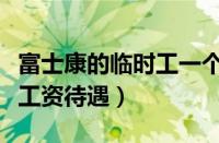 富士康的临时工一个月多少钱（富士康临时工工资待遇）