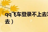 qq飞车登录不上去怎么办（qq飞车登录不进去）