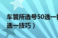 车管所选号50选一技巧图解（车管所选号50选一技巧）