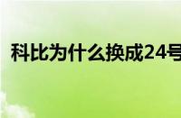 科比为什么换成24号（科比为什么换24号）