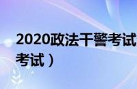 2020政法干警考试条件（怎样参加政法干警考试）