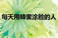 每天用蜂蜜涂脸的人（蜂蜜涂脸的正确方法）