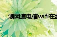 测网速电信wifi在线测试（测网速电信）