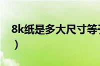 8k纸是多大尺寸等于多少厘米（8k纸是多大）