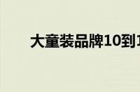 大童装品牌10到15岁（大童装品牌）