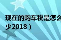 现在的购车税是怎么计算的（现在购车税是多少2018）