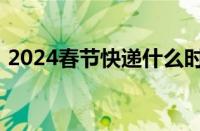 2024春节快递什么时候停 目前是什么情况？