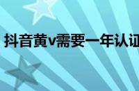 抖音黄v需要一年认证几次 目前是什么情况？