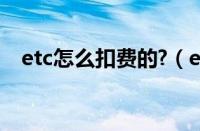 etc怎么扣费的?（etc怎么收费的扣费的）