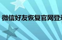 微信好友恢复官网登录入口（好友恢复官网）