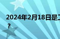 2024年2月18日是工作日吗 目前是什么情况？