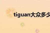 tiguan大众多少钱（tiguan大众）