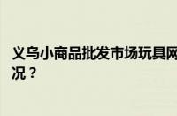 义乌小商品批发市场玩具网上进货渠道有哪些 目前是什么情况？