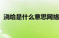 浇给是什么意思网络用语 目前是什么情况？