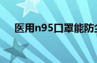 医用n95口罩能防尘吗（医用n95口罩）