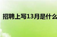 招聘上写13月是什么意思 目前是什么情况？