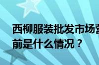 西柳服装批发市场营业时间是几点到几点 目前是什么情况？