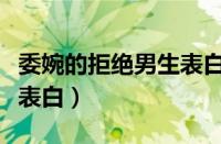 委婉的拒绝男生表白的文案（委婉的拒绝男生表白）