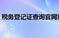 税务登记证查询官网重庆（税务登记证查询）