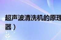 超声波清洗机的原理和使用方法（超声波清洗器）