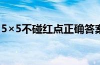 5×5不碰红点正确答案解析 目前是什么情况？