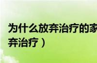 为什么放弃治疗的家属还紧张兮兮（为什么放弃治疗）