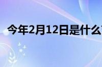 今年2月12日是什么节日 目前是什么情况？