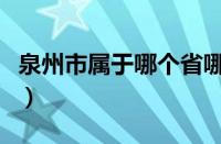 泉州市属于哪个省哪个区（泉州市属于哪个省）