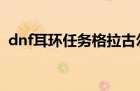 dnf耳环任务格拉古尔（dnf格拉古尔卡片）